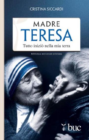 Madre Teresa. Tutto iniziò nella mia terra (Biblioteca universale cristiana)